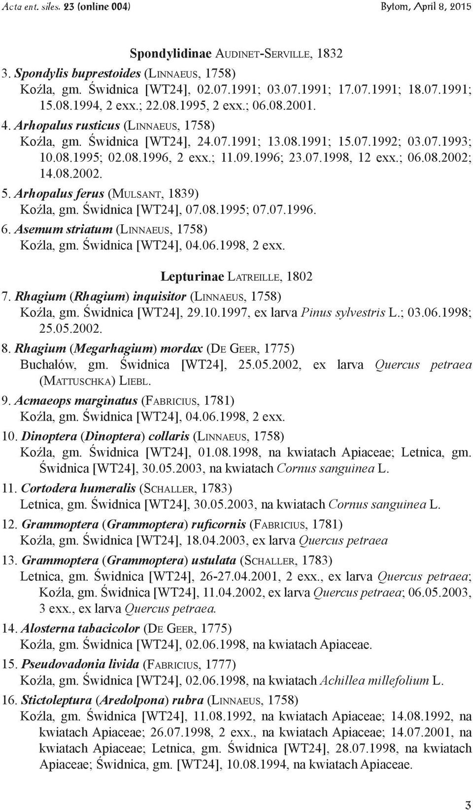 08.2002. 5. Arhopalus ferus (Mulsant, 1839) Koźla, gm. Świdnica [WT24], 07.08.1995; 07.07.1996. 6. Asemum striatum (Linnaeus, 1758) Koźla, gm. Świdnica [WT24], 04.06.1998, 2 exx.