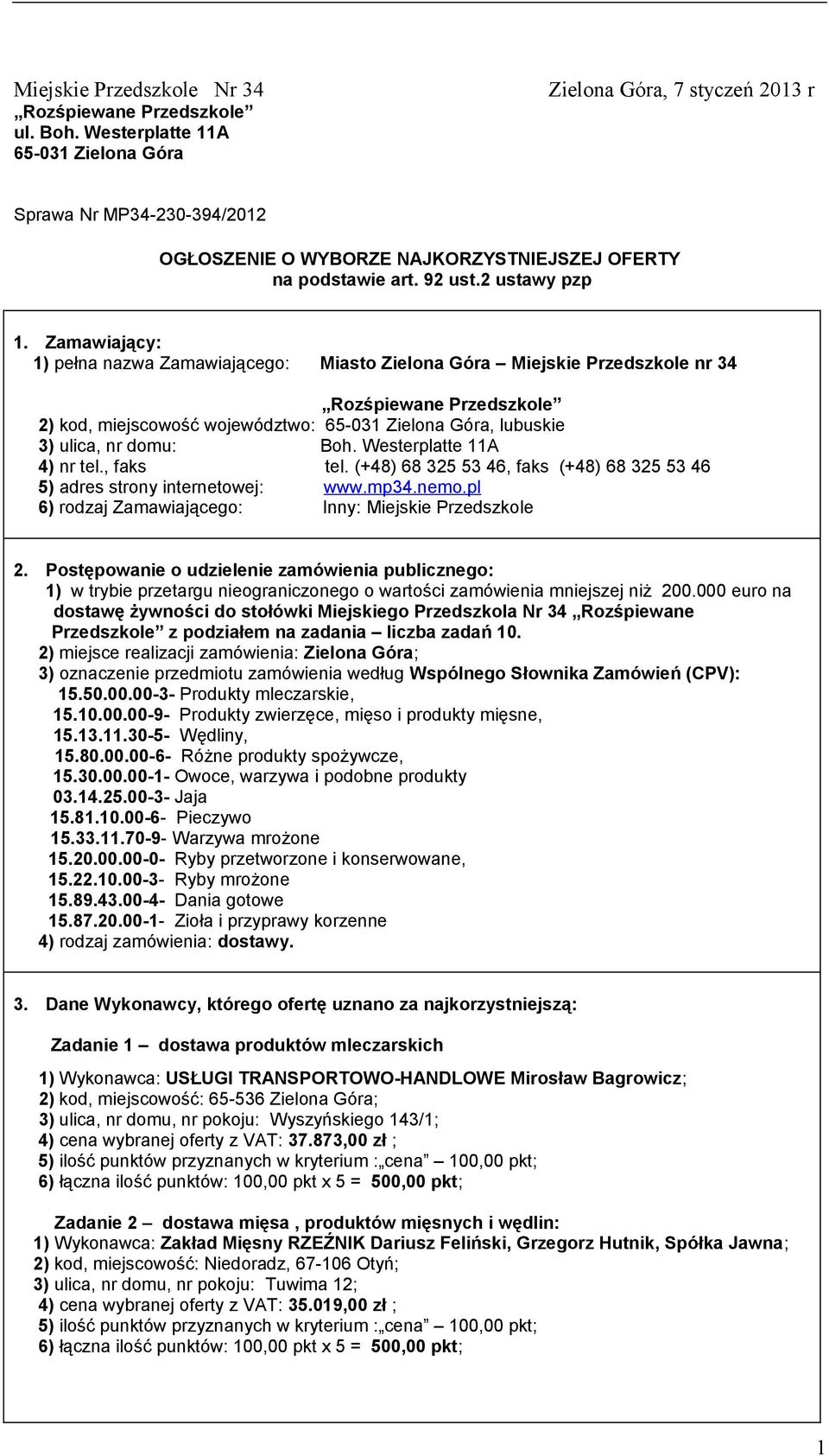 Zamawiający: 1) pełna nazwa Zamawiającego: Miasto Zielona Góra Miejskie Przedszkole nr 34 Rozśpiewane Przedszkole 2) kod, miejscowość województwo: 65-031 Zielona Góra, lubuskie 3) ulica, nr domu: Boh.