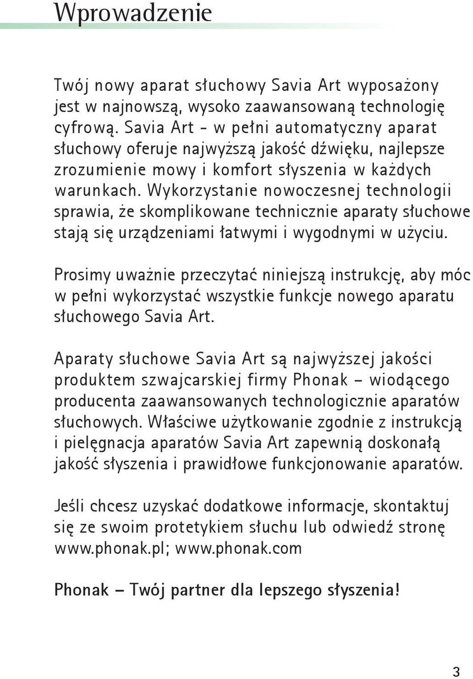 Wykorzystanie nowoczesnej technologii sprawia, że skomplikowane technicznie aparaty słuchowe stają się urządzeniami łatwymi i wygodnymi w użyciu.