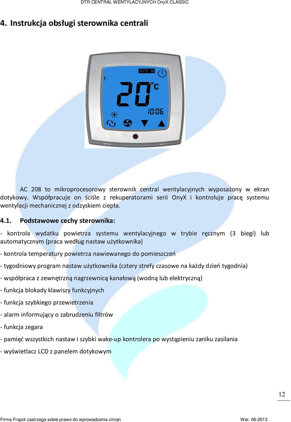 Podstawowe cechy sterownika: - kontrola wydatku powietrza systemu wentylacyjnego w trybie ręcznym (3 biegi) lub automatycznym (praca według nastaw użytkownika) - kontrola temperatury powietrza