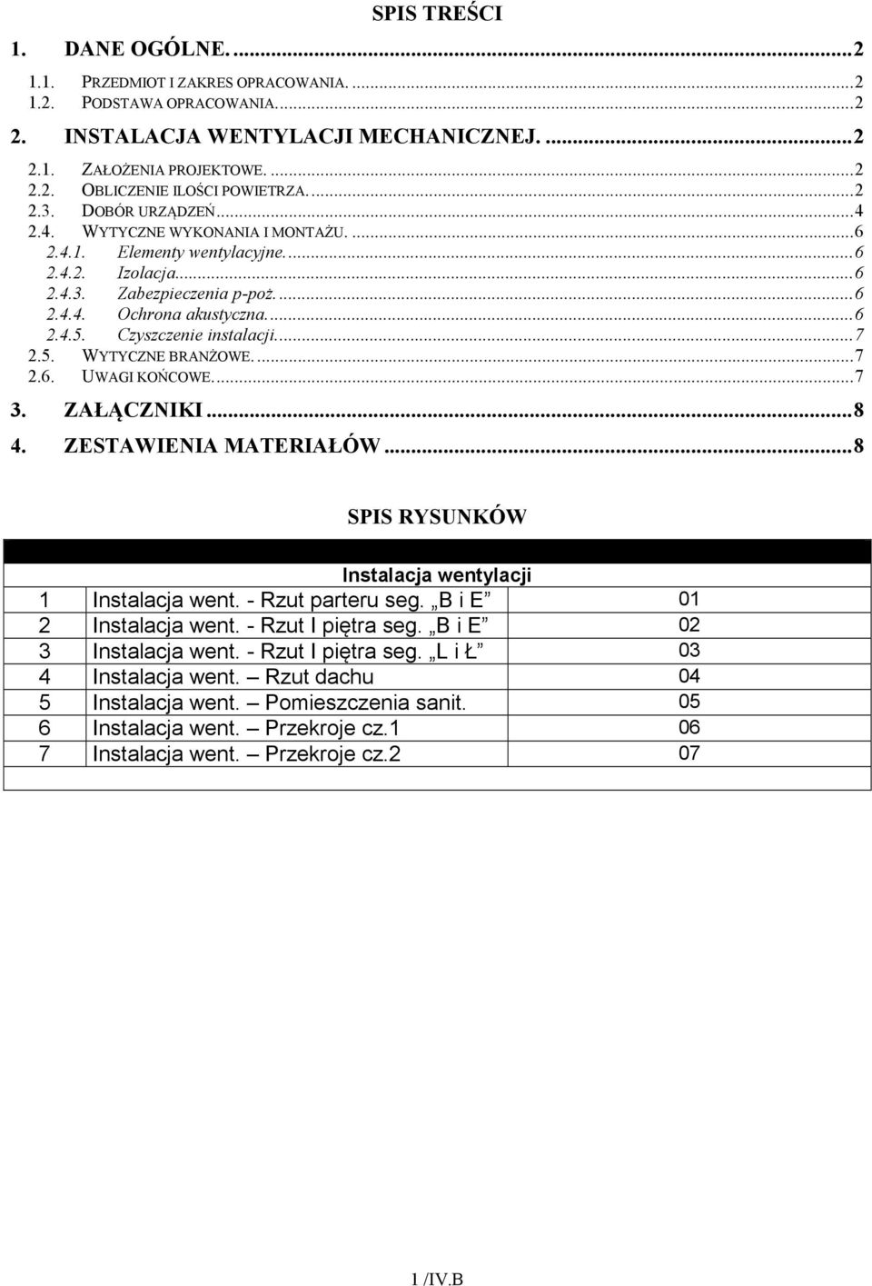 Czyszczenie instalacji...7 2.5. WYTYCZNE BRANŻOWE...7 2.6. UWAGI KOŃCOWE...7 3. ZAŁĄCZ IKI...8 4. ZESTAWIE IA MATERIAŁÓW...8 SPIS RYSU KÓW Instalacja wentylacji 1 Instalacja went. - Rzut parteru seg.