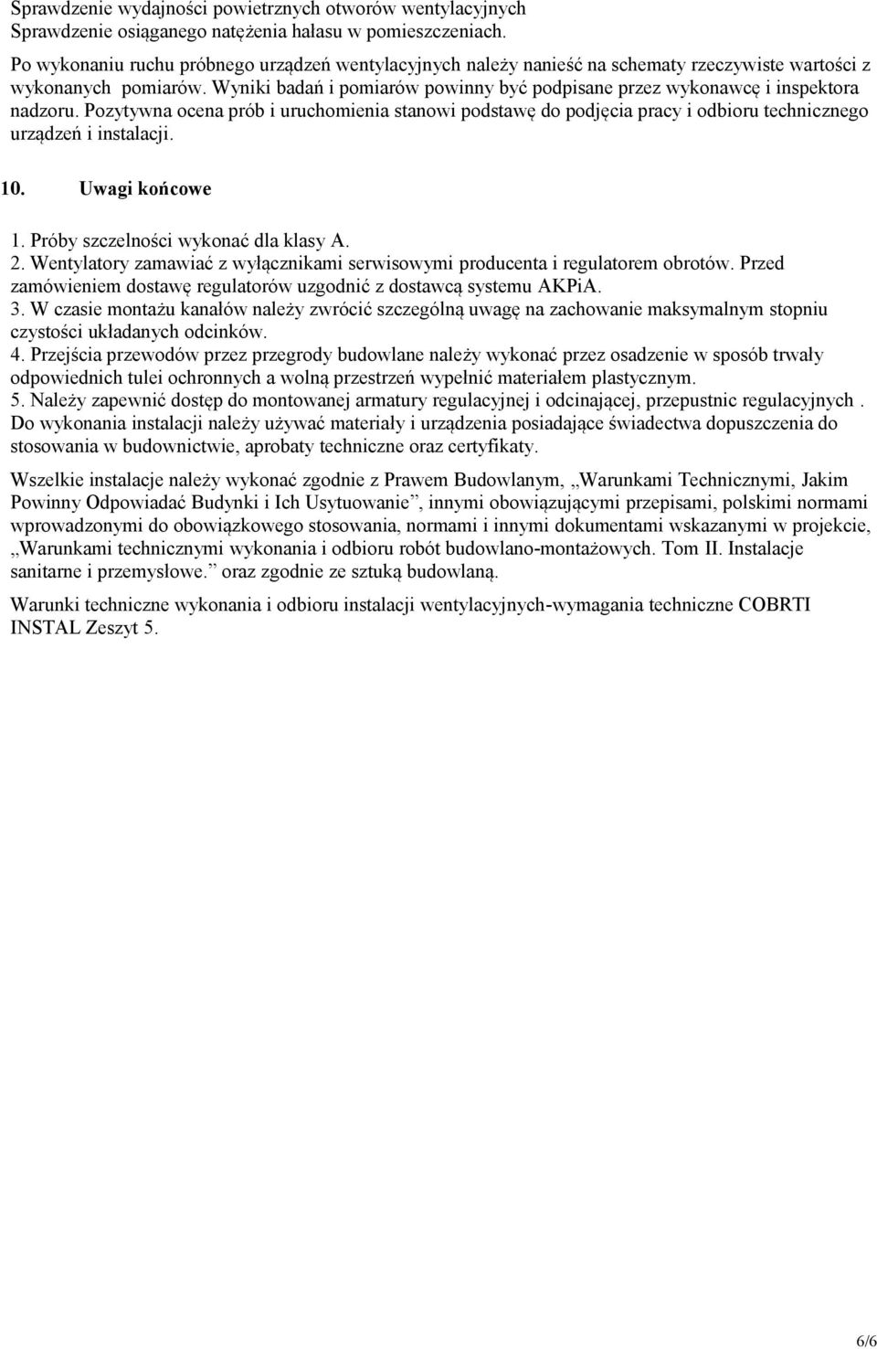 Wyniki badań i pomiarów powinny być podpisane przez wykonawcę i inspektora nadzoru. Pozytywna ocena prób i uruchomienia stanowi podstawę do podjęcia pracy i odbioru technicznego urządzeń i instalacji.