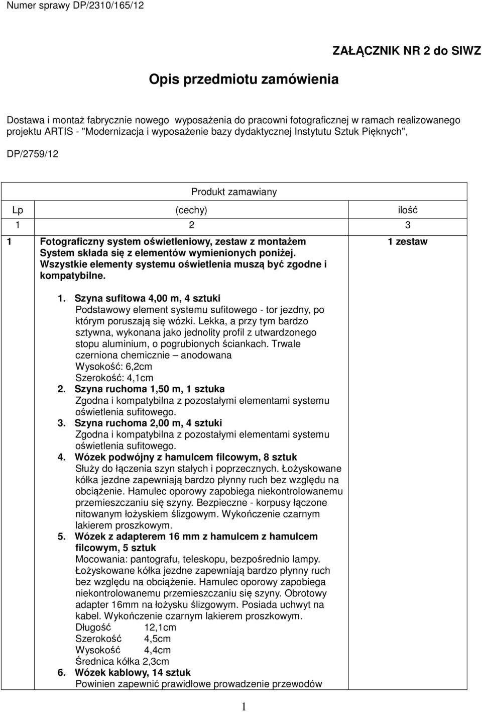 Wszystkie elementy systemu oświetlenia muszą być zgodne i kompatybilne. 1. Szyna sufitowa 4,00 m, 4 sztuki Podstawowy element systemu sufitowego - tor jezdny, po którym poruszają się wózki.
