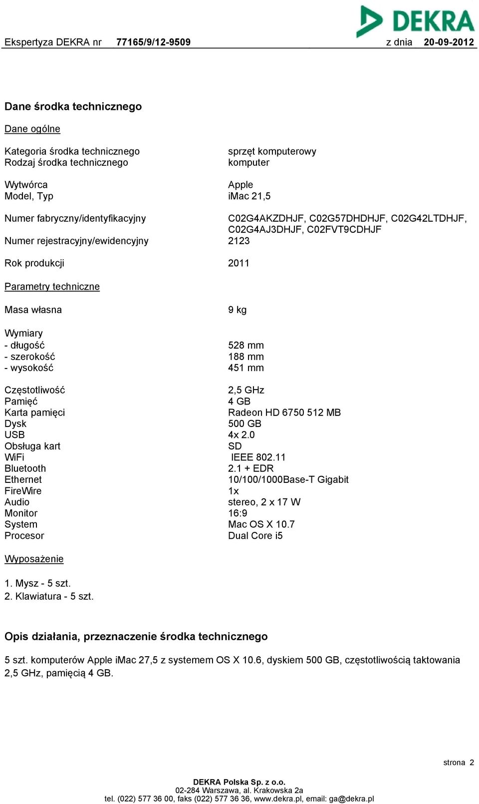 528 mm 188 mm 451 mm Częstotliwość Pamięć Karta pamięci Dysk USB Obsługa kart WiFi Bluetooth Ethernet FireWire Audio Monitor System Procesor 2,5 GHz 4 GB Radeon HD 6750 512 MB 500 GB 4x 2.