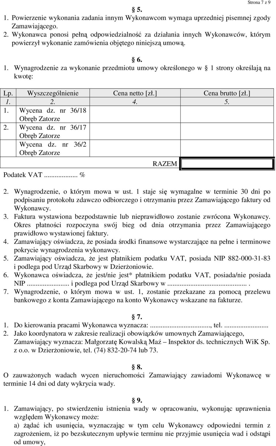 Wynagrodzenie za wykonanie przedmiotu umowy określonego w 1 strony określają na kwotę: Lp. Wyszczególnienie Cena netto [zł.] Cena brutto [zł.] 1. 2. 4. 5. 1. Wycena dz. nr 36/18 2. Wycena dz. nr 36/17 Wycena dz.