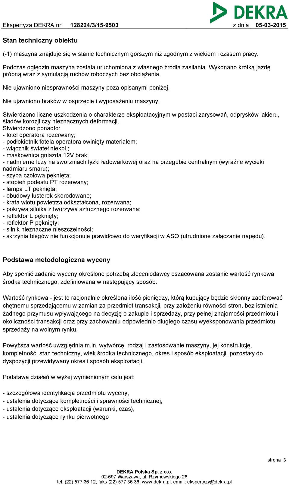 Stwierdzono liczne uszkodzenia o charakterze eksploatacyjnym w postaci zarysowań, odprysków lakieru, śladów korozji czy nieznacznych deformacji.