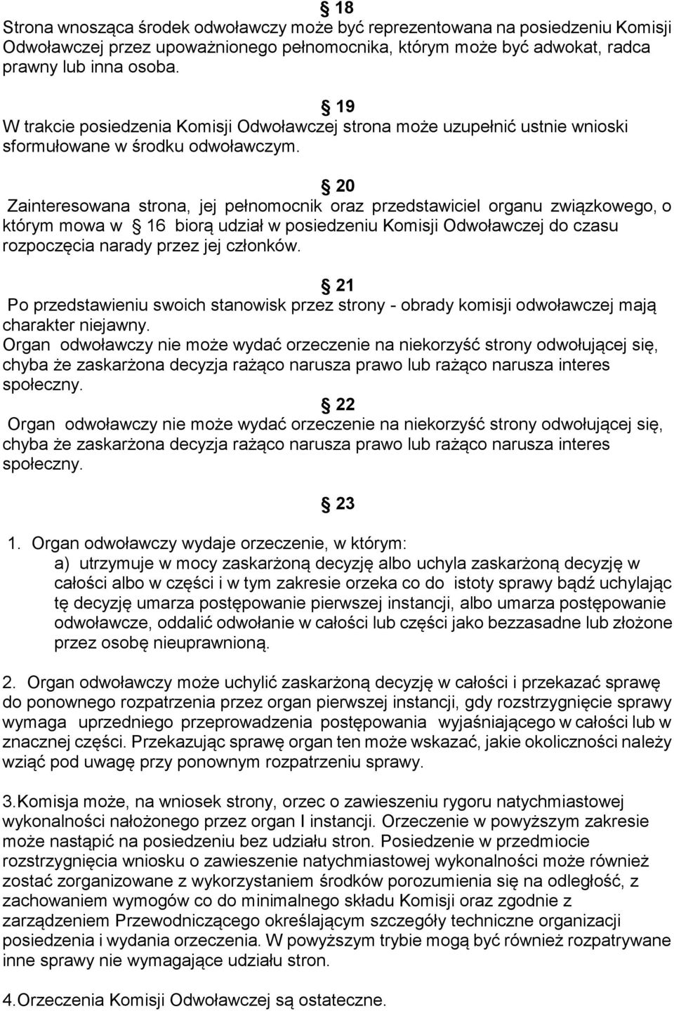 20 Zainteresowana strona, jej pełnomocnik oraz przedstawiciel organu związkowego, o którym mowa w 16 biorą udział w posiedzeniu Komisji Odwoławczej do czasu rozpoczęcia narady przez jej członków.