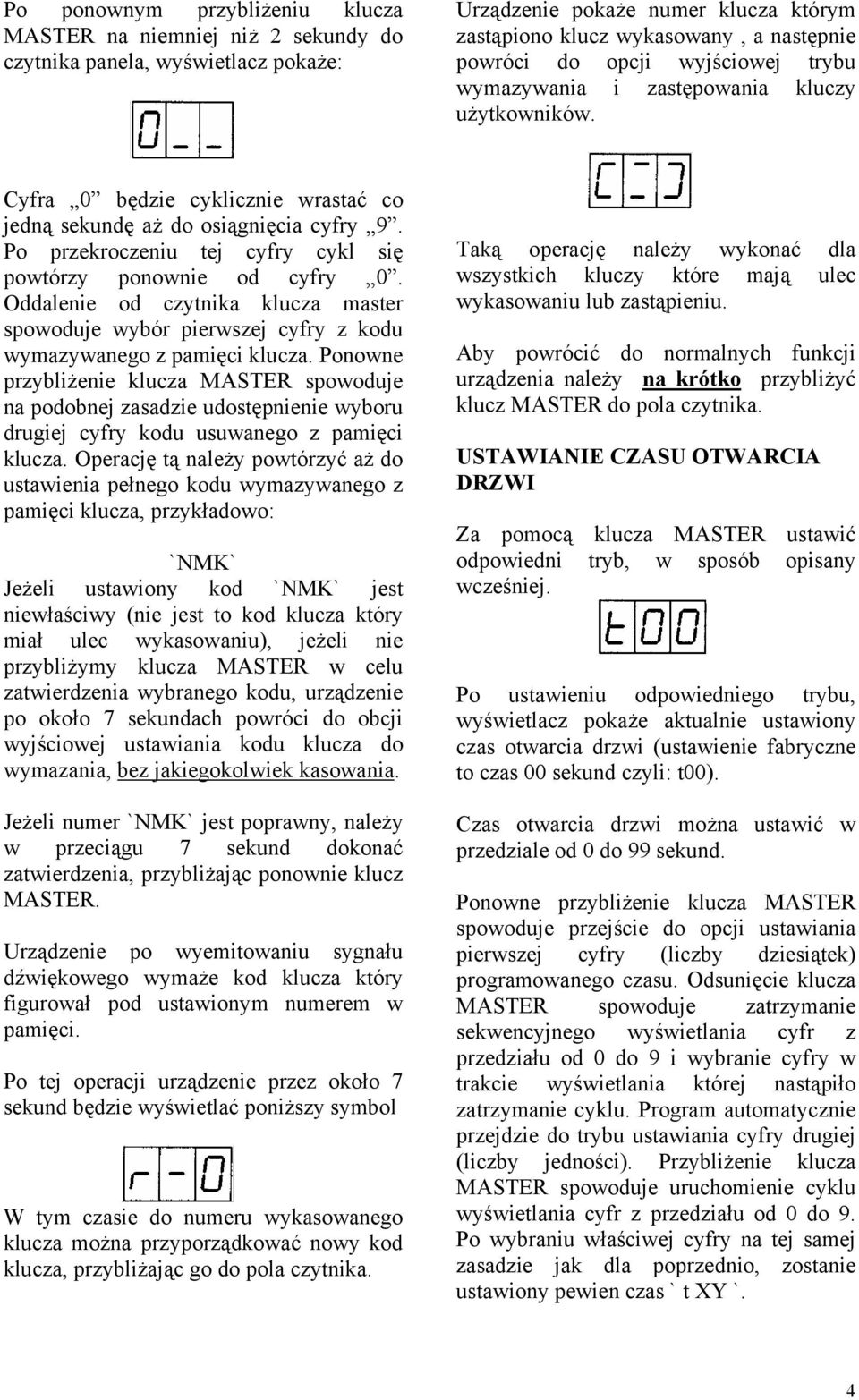 Po przekroczeniu tej cyfry cykl się powtórzy ponownie od cyfry 0. Oddalenie od czytnika klucza master spowoduje wybór pierwszej cyfry z kodu wymazywanego z pamięci klucza.