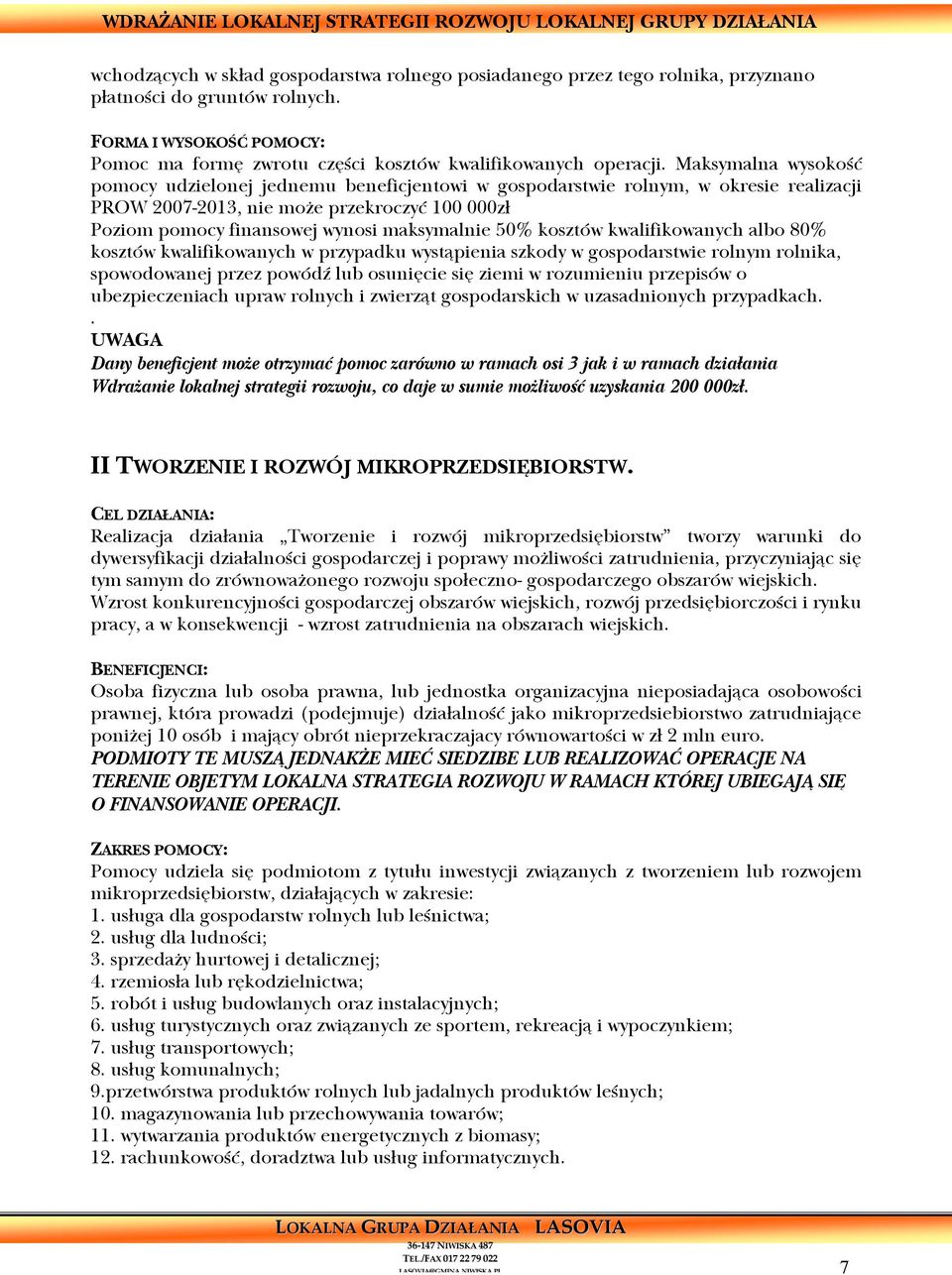 Maksymalna wysokość pomocy udzielonej jednemu beneficjentowi w gospodarstwie rolnym, w okresie realizacji PROW 2007-2013, nie może przekroczyć 100 000zł Poziom pomocy finansowej wynosi maksymalnie