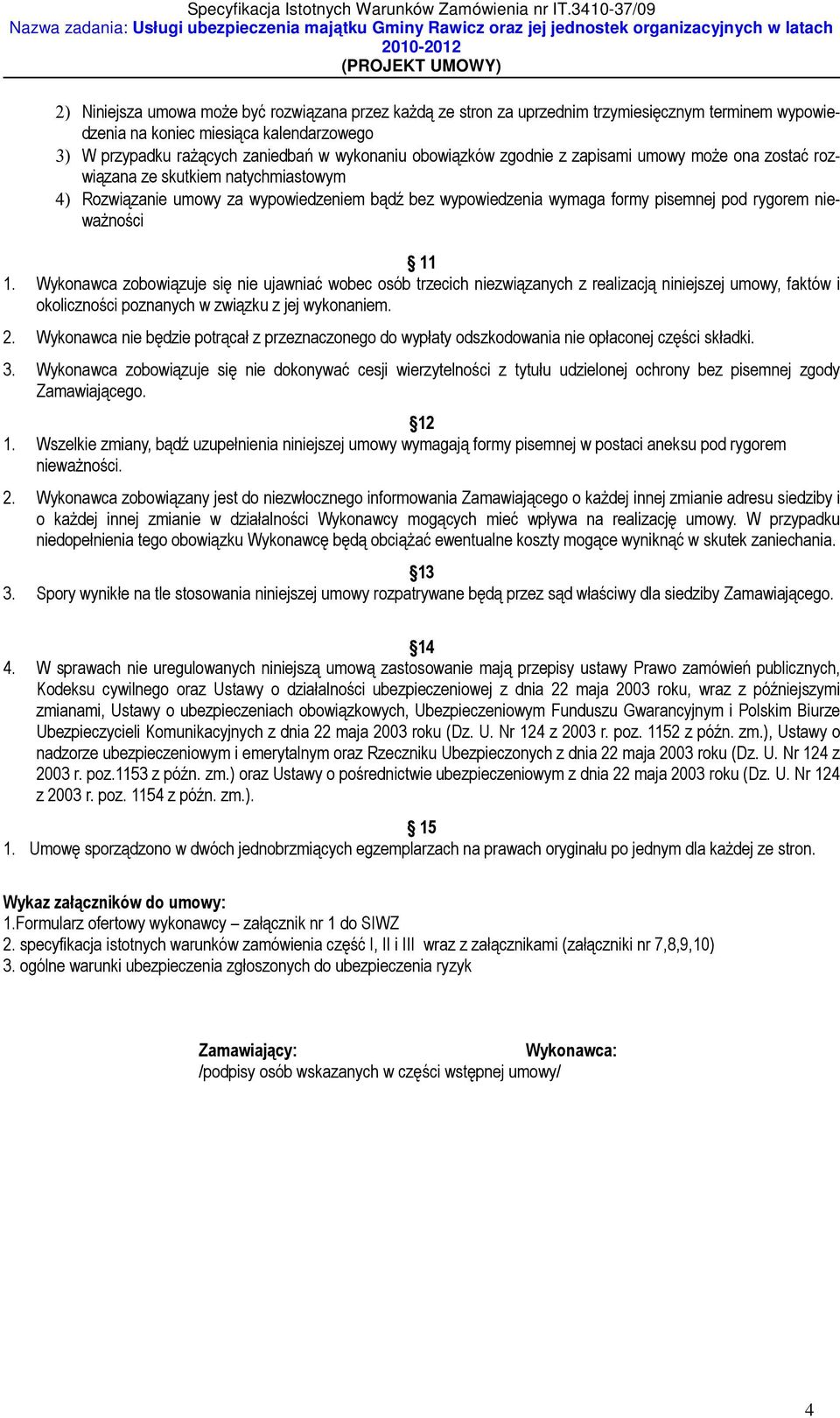 11 1. Wykonawca zobowiązuje się nie ujawniać wobec osób trzecich niezwiązanych z realizacją niniejszej umowy, faktów i okoliczności poznanych w związku z jej wykonaniem. 2.