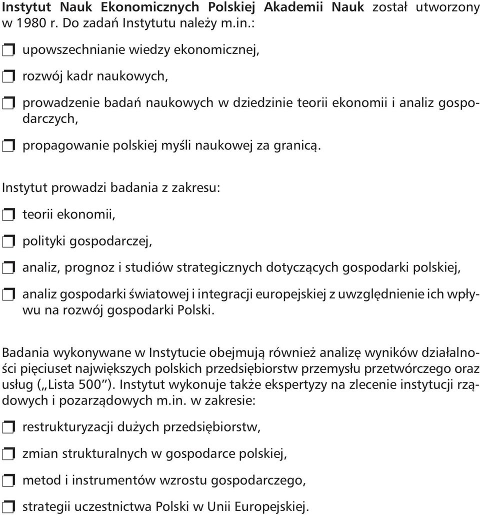 Instytut prowadzi badania z zakresu: teorii ekonomii, polityki gospodarczej, analiz, prognoz i studiów strategicznych dotycz¹cych gospodarki polskiej, analiz gospodarki œwiatowej i integracji