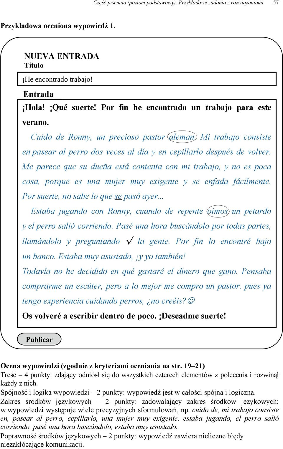 Me parece que su dueña está contenta con mi trabajo, y no es poca cosa, porque es una mujer muy exigente y se enfada fácilmente. Por suerte, no sabe lo que se pasó ayer.