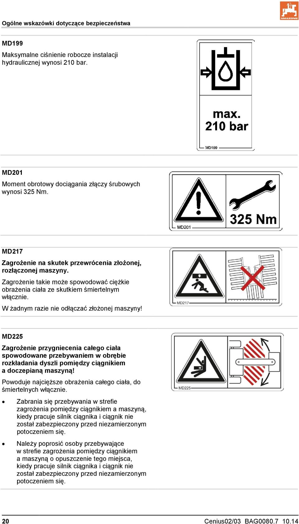 W żadnym razie nie odłączać złożonej maszyny! MD225 Zagrożenie przygniecenia całego ciała spowodowane przebywaniem w obrębie rozkładania dyszli pomiędzy ciągnikiem a doczepianą maszyną!
