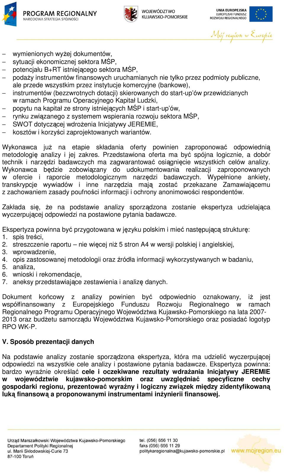 ze strony istniejących MŚP i start-up ów, rynku związanego z systemem wspierania rozwoju sektora MŚP, SWOT dotyczącej wdroŝenia Inicjatywy JEREMIE, kosztów i korzyści zaprojektowanych wariantów.