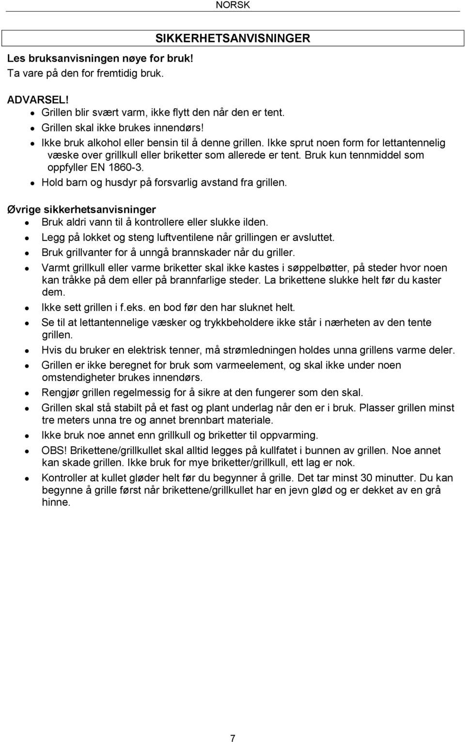 Bruk kun tennmiddel som oppfyller EN 1860-3. Hold barn og husdyr på forsvarlig avstand fra grillen. Øvrige sikkerhetsanvisninger Bruk aldri vann til å kontrollere eller slukke ilden.