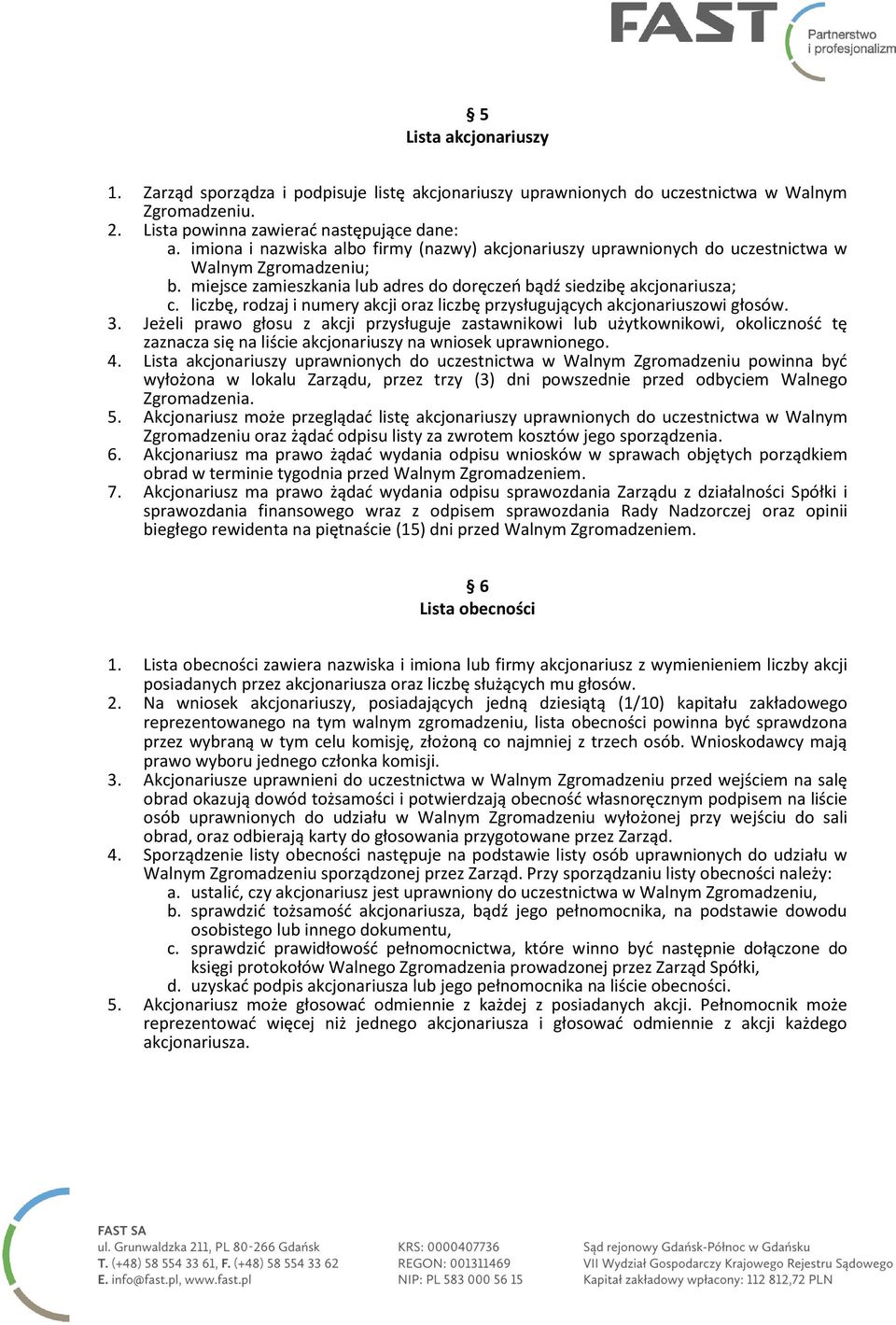 liczbę, rodzaj i numery akcji oraz liczbę przysługujących akcjonariuszowi głosów. 3.