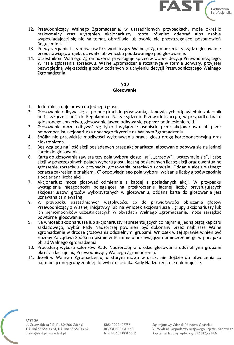 Po wyczerpaniu listy mówców Przewodniczący Walnego Zgromadzenia zarządza głosowanie przedstawiając projekt uchwały lub wniosku poddawanego pod głosowanie. 14.