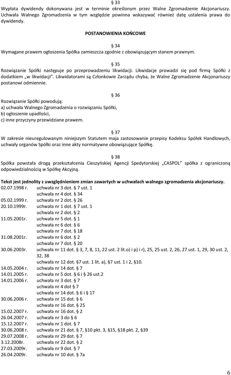 POSTANOWIENIA KOŃCOWE 34 Wymagane prawem ogłoszenia Spółka zamieszcza zgodnie z obowiązującym stanem prawnym. 35 Rozwiązanie Spółki następuje po przeprowadzeniu likwidacji.