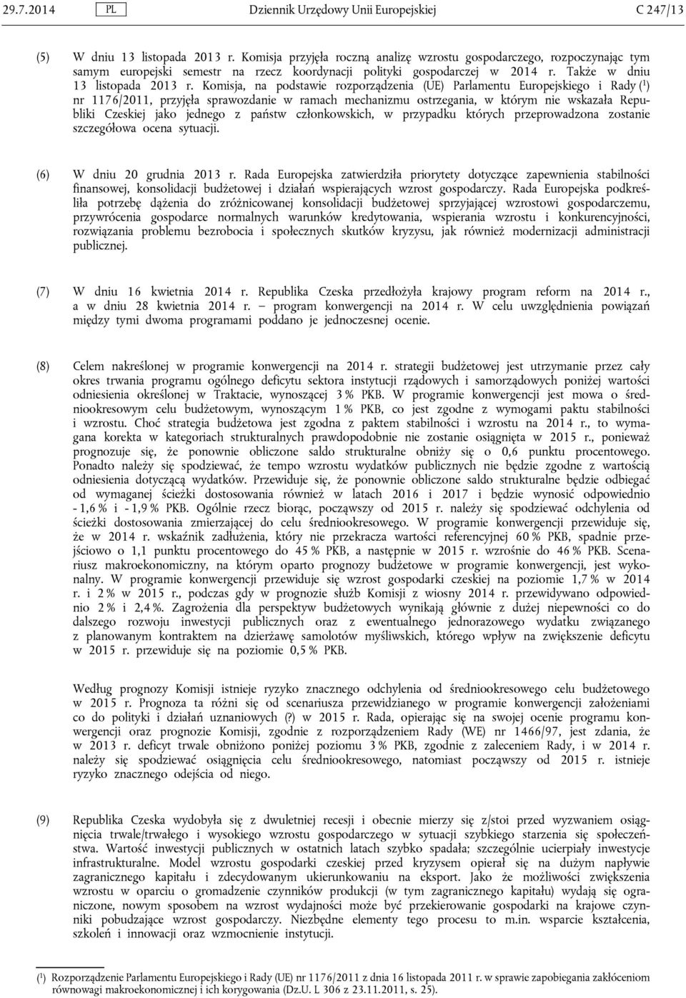 Komisja, na podstawie rozporządzenia (UE) Parlamentu Europejskiego i Rady ( 1 ) nr 1176/2011, przyjęła sprawozdanie w ramach mechanizmu ostrzegania, w którym nie wskazała Republiki Czeskiej jako