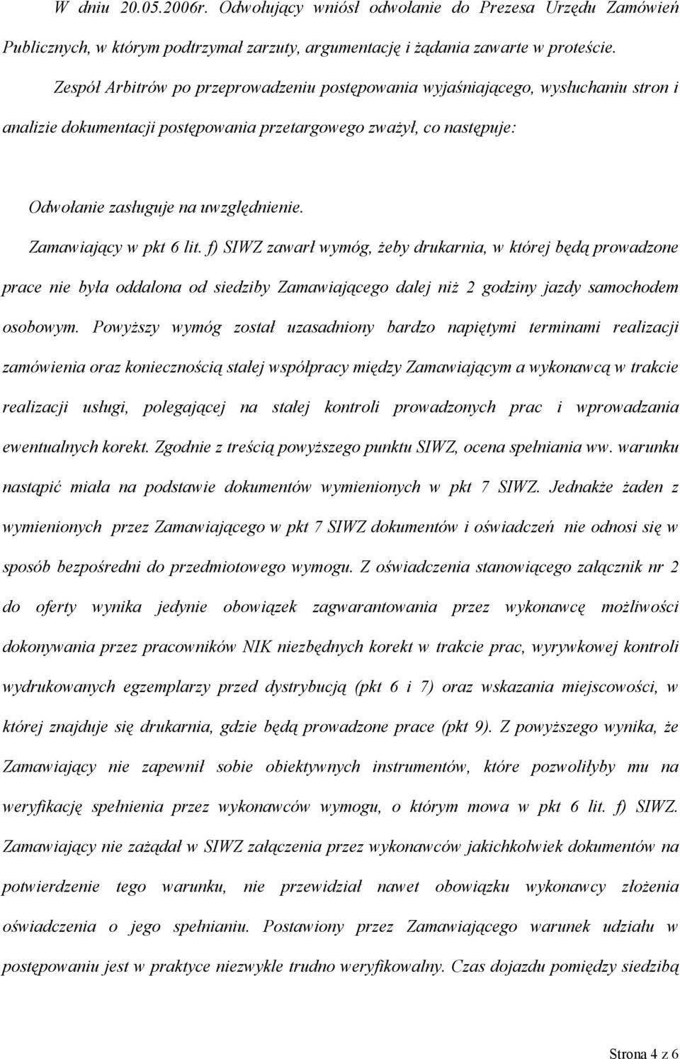 Zamawiający w pkt 6 lit. f) SIWZ zawarł wymóg, żeby drukarnia, w której będą prowadzone prace nie była oddalona od siedziby Zamawiającego dalej niż 2 godziny jazdy samochodem osobowym.
