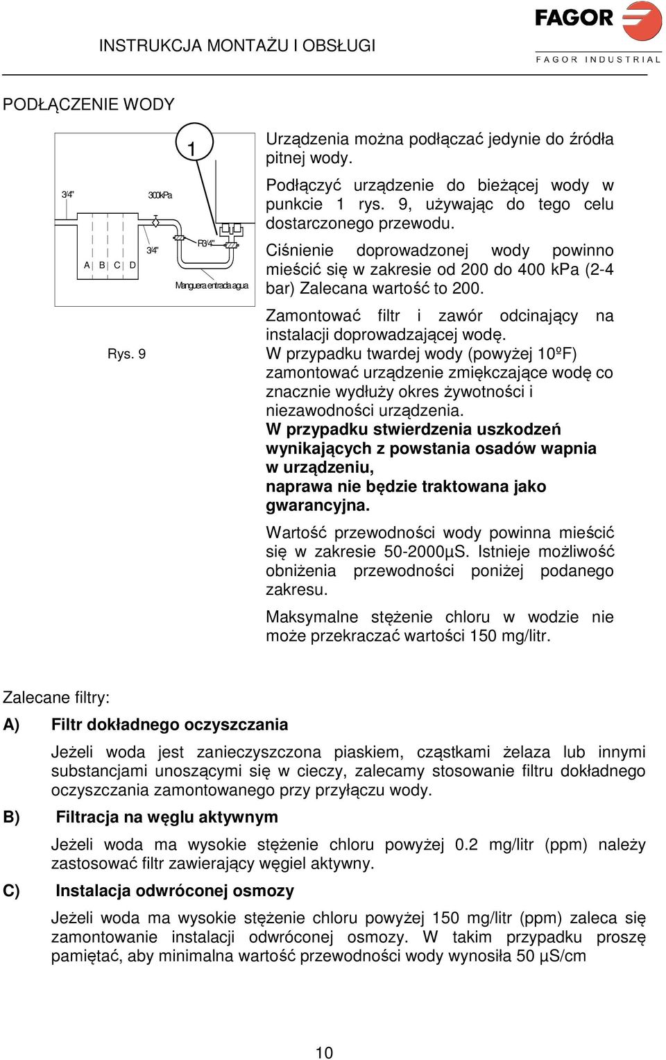 Ciśnienie doprowadzonej wody powinno mieścić się w zakresie od 200 do 400 kpa (2-4 bar) Zalecana wartość to 200. Zamontować filtr i zawór odcinający na instalacji doprowadzającej wodę.