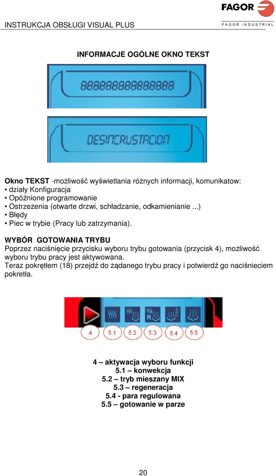 WYBÓR GOTOWANIA TRYBU Poprzez naciśnięcie przycisku wyboru trybu gotowania (przycisk 4), możliwość wyboru trybu pracy jest aktywowana.
