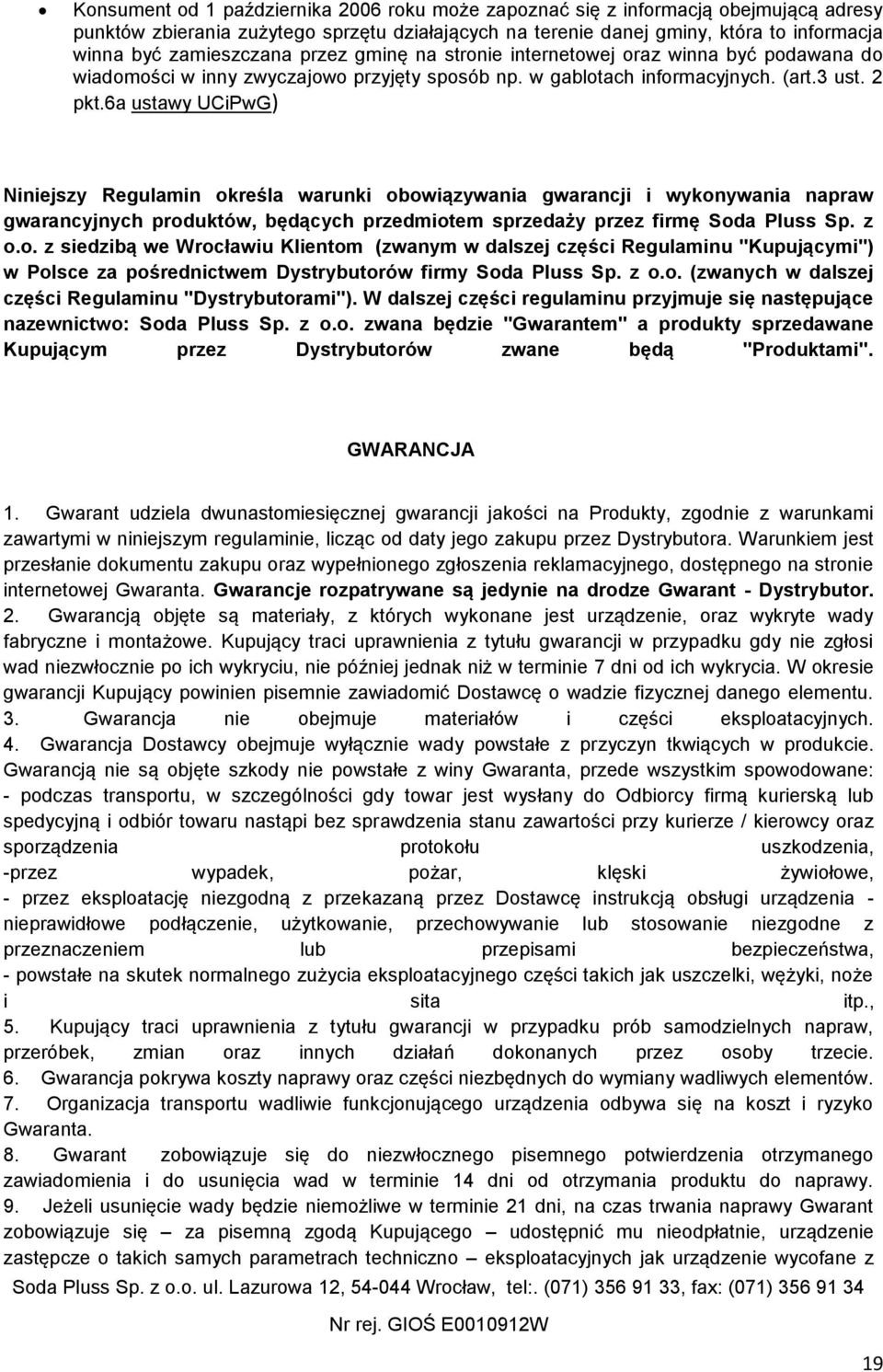 6a ustawy UCiPwG) Niniejszy Regulamin określa warunki obowiązywania gwarancji i wykonywania napraw gwarancyjnych produktów, będących przedmiotem sprzedaży przez firmę Soda Pluss Sp. z o.o. z siedzibą we Wrocławiu Klientom (zwanym w dalszej części Regulaminu "Kupującymi") w Polsce za pośrednictwem Dystrybutorów firmy Soda Pluss Sp.
