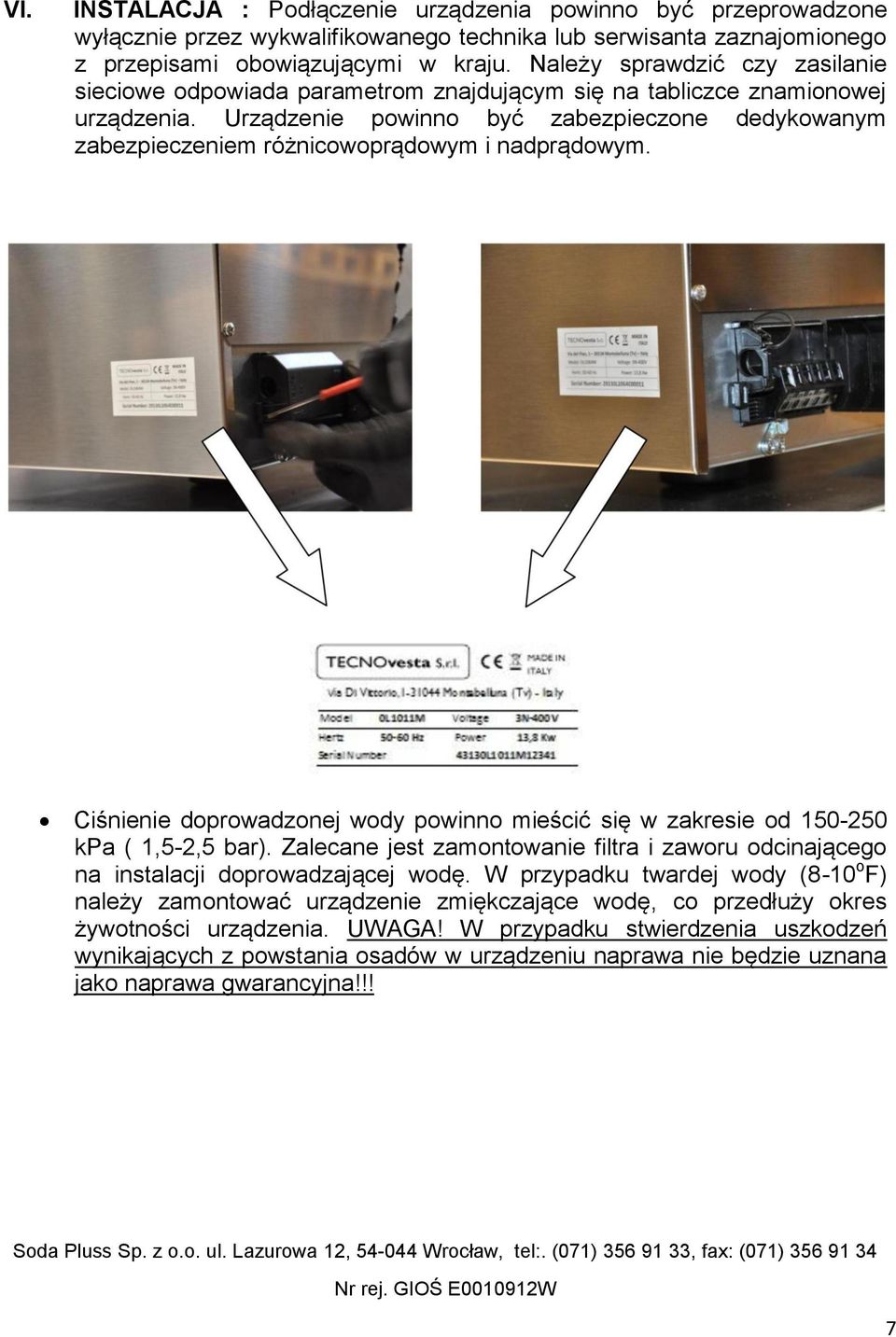 Urządzenie powinno być zabezpieczone dedykowanym zabezpieczeniem różnicowoprądowym i nadprądowym. Ciśnienie doprowadzonej wody powinno mieścić się w zakresie od 150-250 kpa ( 1,5-2,5 bar).