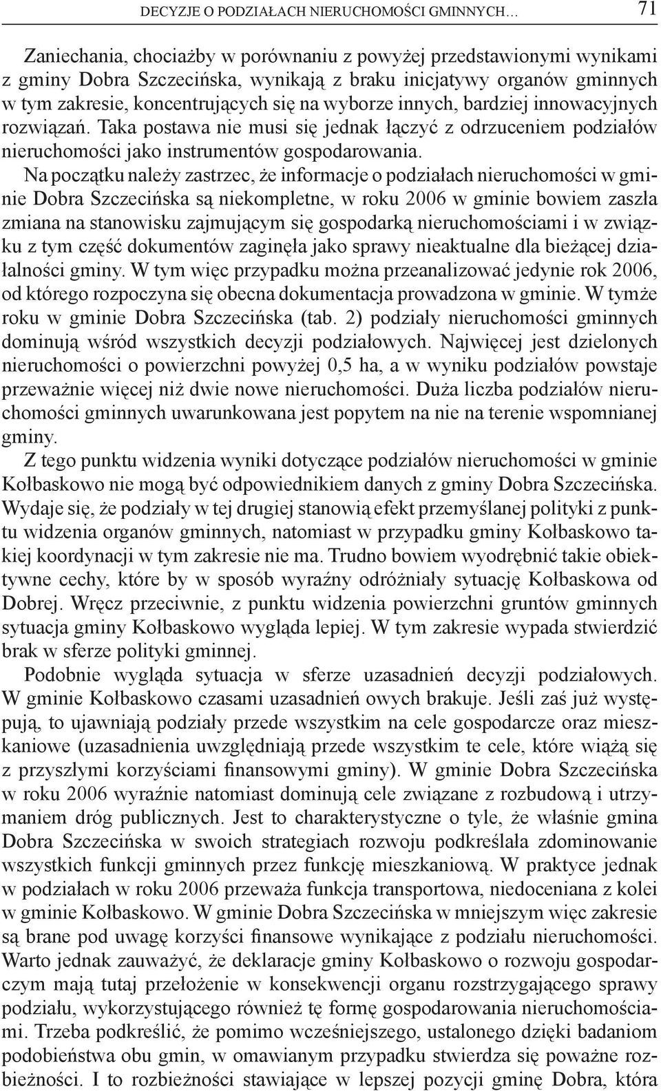 Na początku należy zastrzec, że informacje o podziałach nieruchomości w gminie Dobra Szczecińska są niekompletne, w roku 2006 w gminie bowiem zaszła zmiana na stanowisku zajmującym się gospodarką