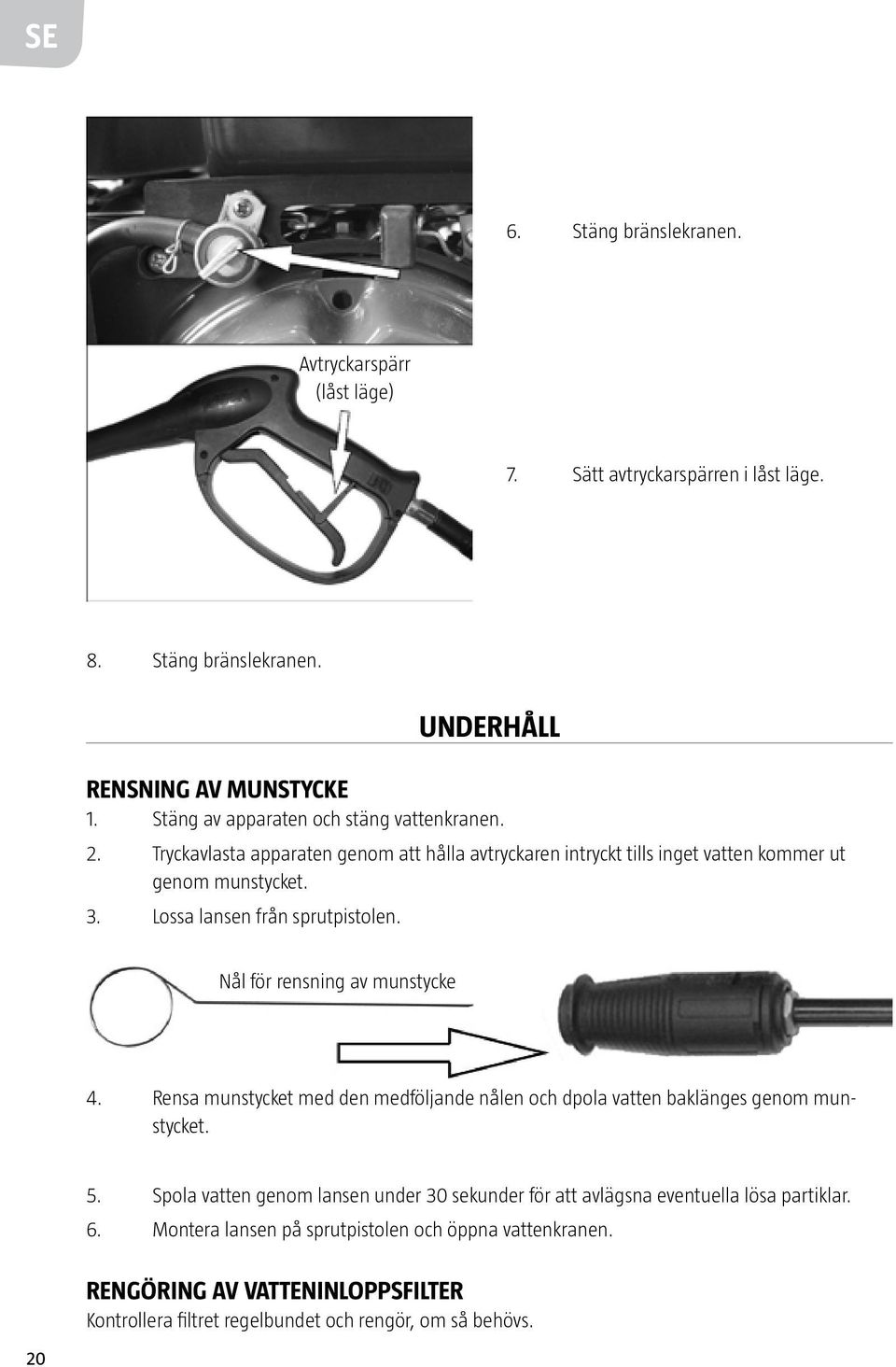Lossa lansen från sprutpistolen. Nål för rensning av munstycke 4. Rensa munstycket med den medföljande nålen och dpola vatten baklänges genom munstycket. 5.