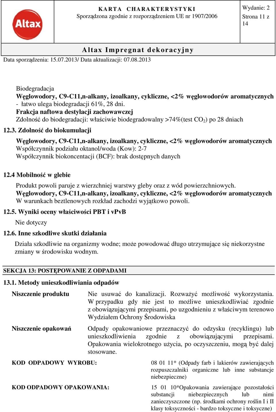 Zdolność do biokumulacji Węglowodory, C9-C11,n-alkany, izoalkany, cykliczne, <2% węglowodorów aromatycznych Współczynnik podziału oktanol/woda (Kow): 2-7 Współczynnik biokoncentacji (BCF): brak