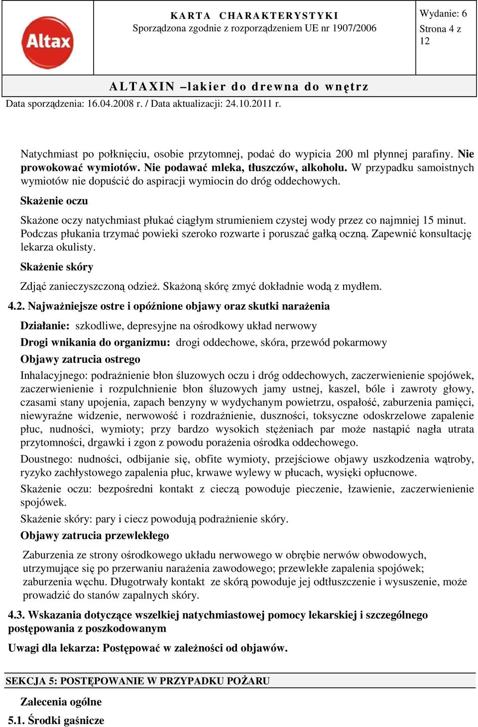 Podczas płukania trzymać powieki szeroko rozwarte i poruszać gałką oczną. Zapewnić konsultację lekarza okulisty. Skażenie skóry Zdjąć zanieczyszczoną odzież.