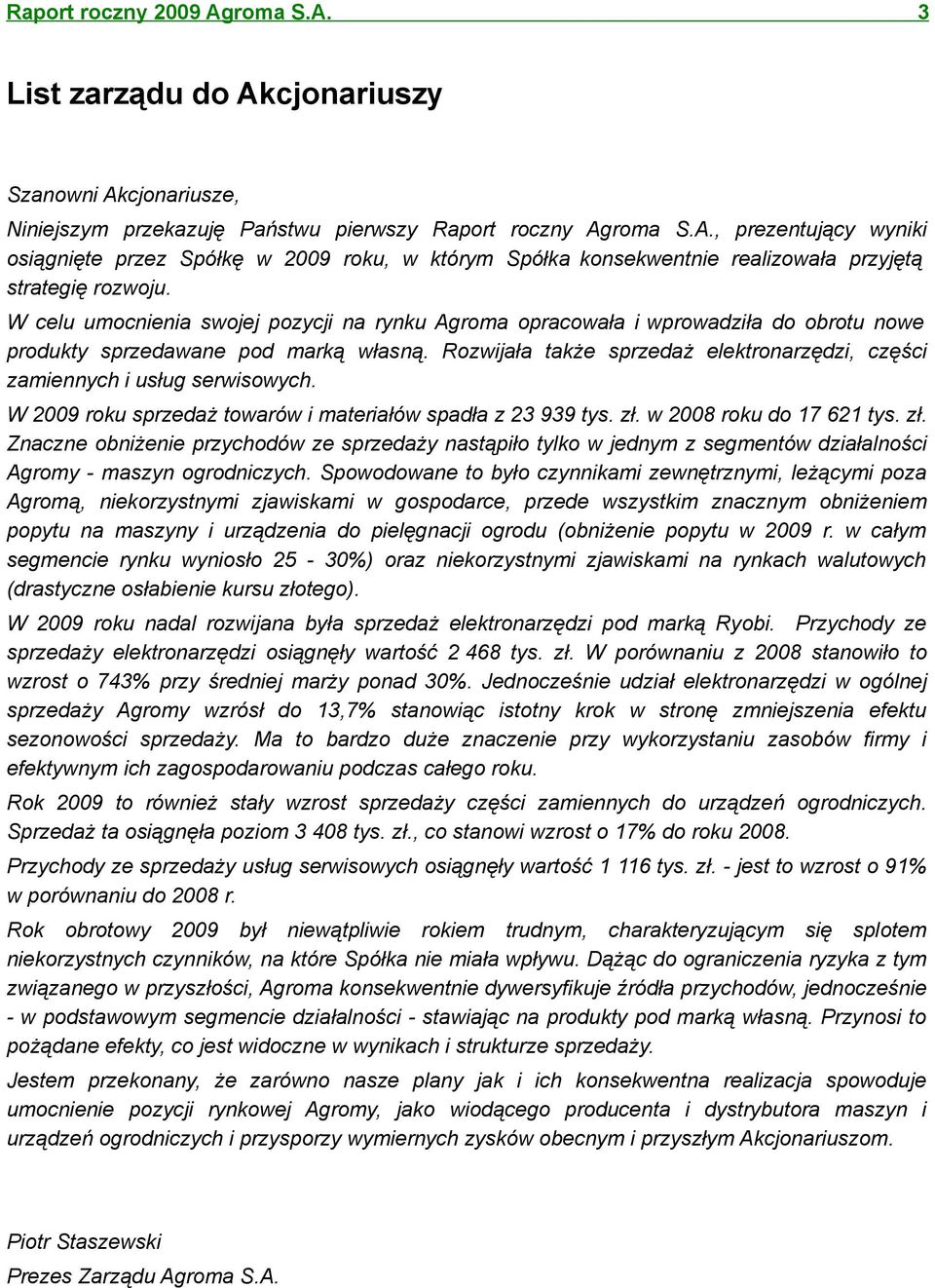 Rozwijała także sprzedaż elektronarzędzi, części zamiennych i usług serwisowych. W 2009 roku sprzedaż towarów i materiałów spadła z 23 939 tys. zł.