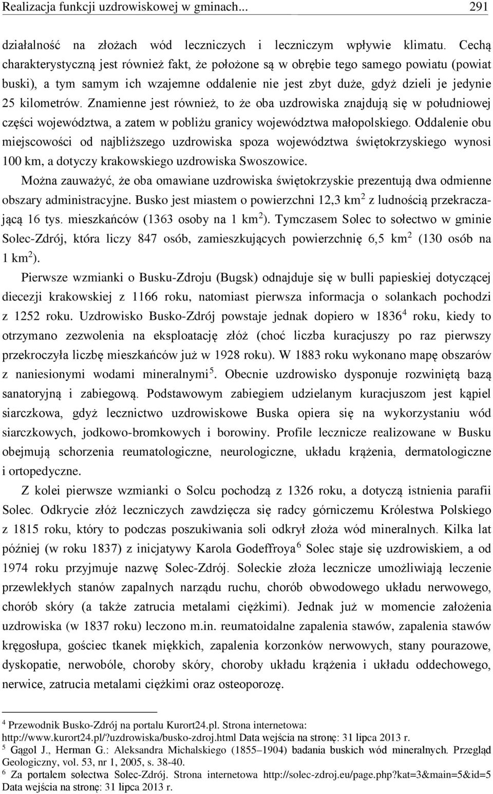 Znamienne jest również, to że oba uzdrowiska znajdują się w południowej części województwa, a zatem w pobliżu granicy województwa małopolskiego.