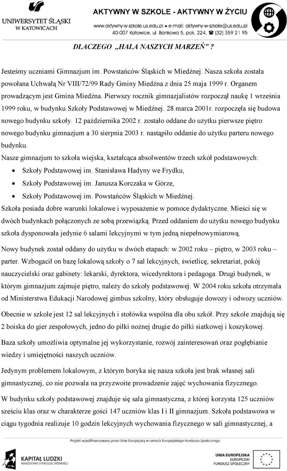 rozpoczęła się budowa nowego budynku szkoły. 12 października 2002 r. zostało oddane do uŝytku pierwsze piętro nowego budynku gimnazjum a 30 sierpnia 2003 r.