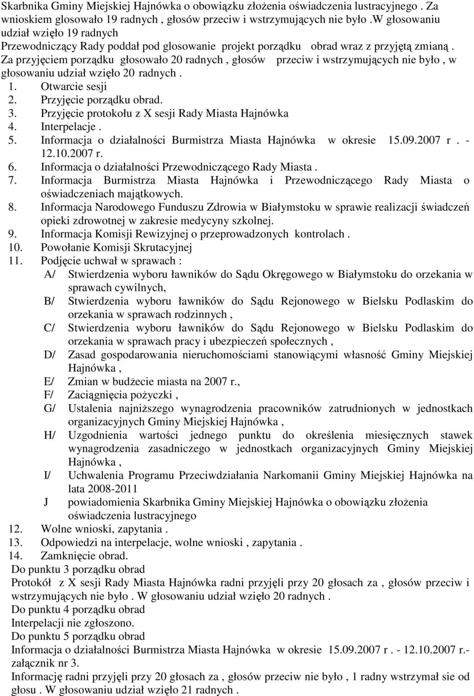 Za przyjęciem porządku głosowało 20 radnych, głosów przeciw i wstrzymujących nie było, w głosowaniu udział wzięło 20 radnych. 1. Otwarcie sesji 2. Przyjęcie porządku obrad. 3.
