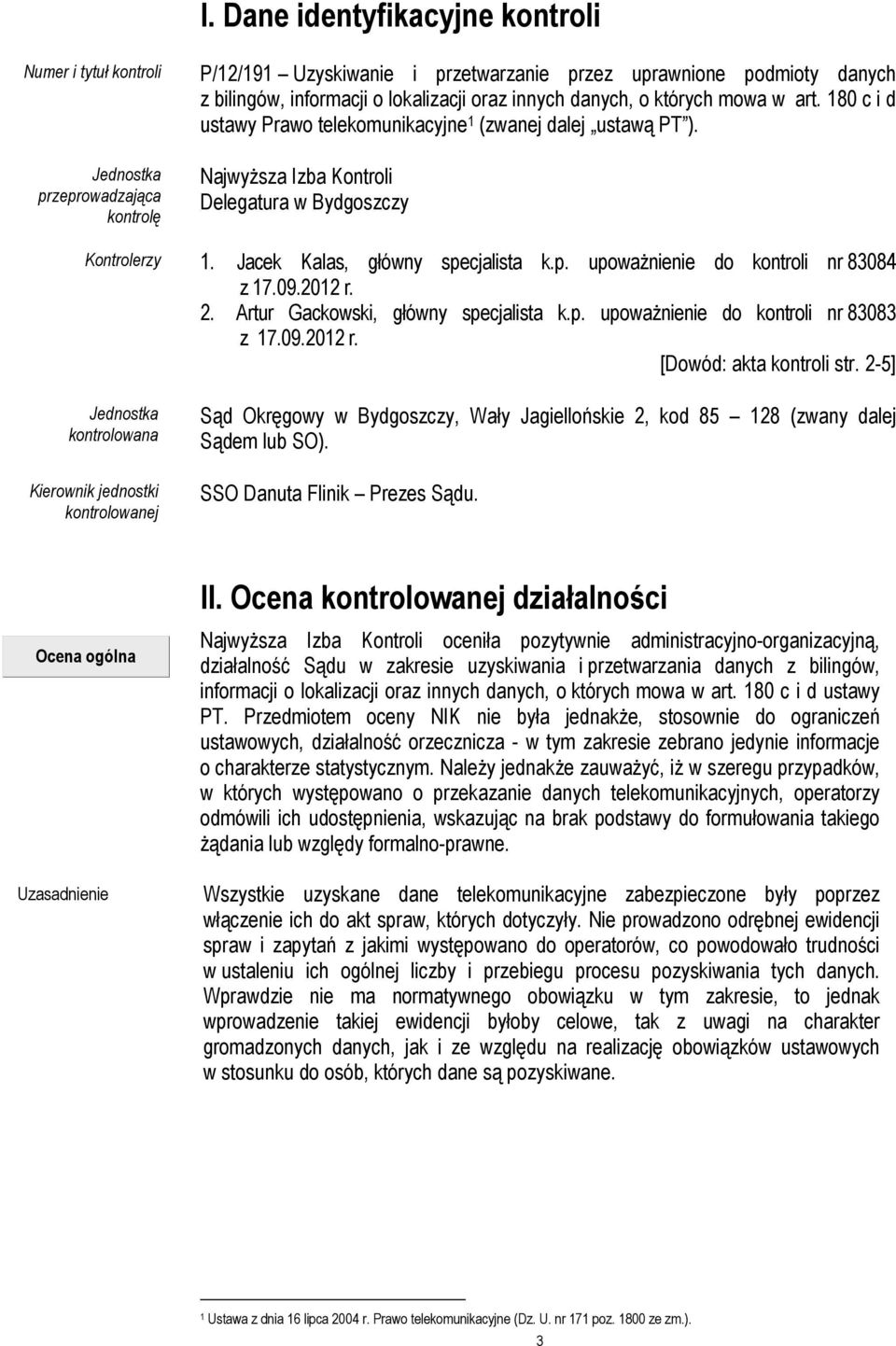Jacek Kalas, główny specjalista k.p. upoważnienie do kontroli nr 83084 z 17.09.2012 r. 2. Artur Gackowski, główny specjalista k.p. upoważnienie do kontroli nr 83083 z 17.09.2012 r. [Dowód: akta kontroli str.