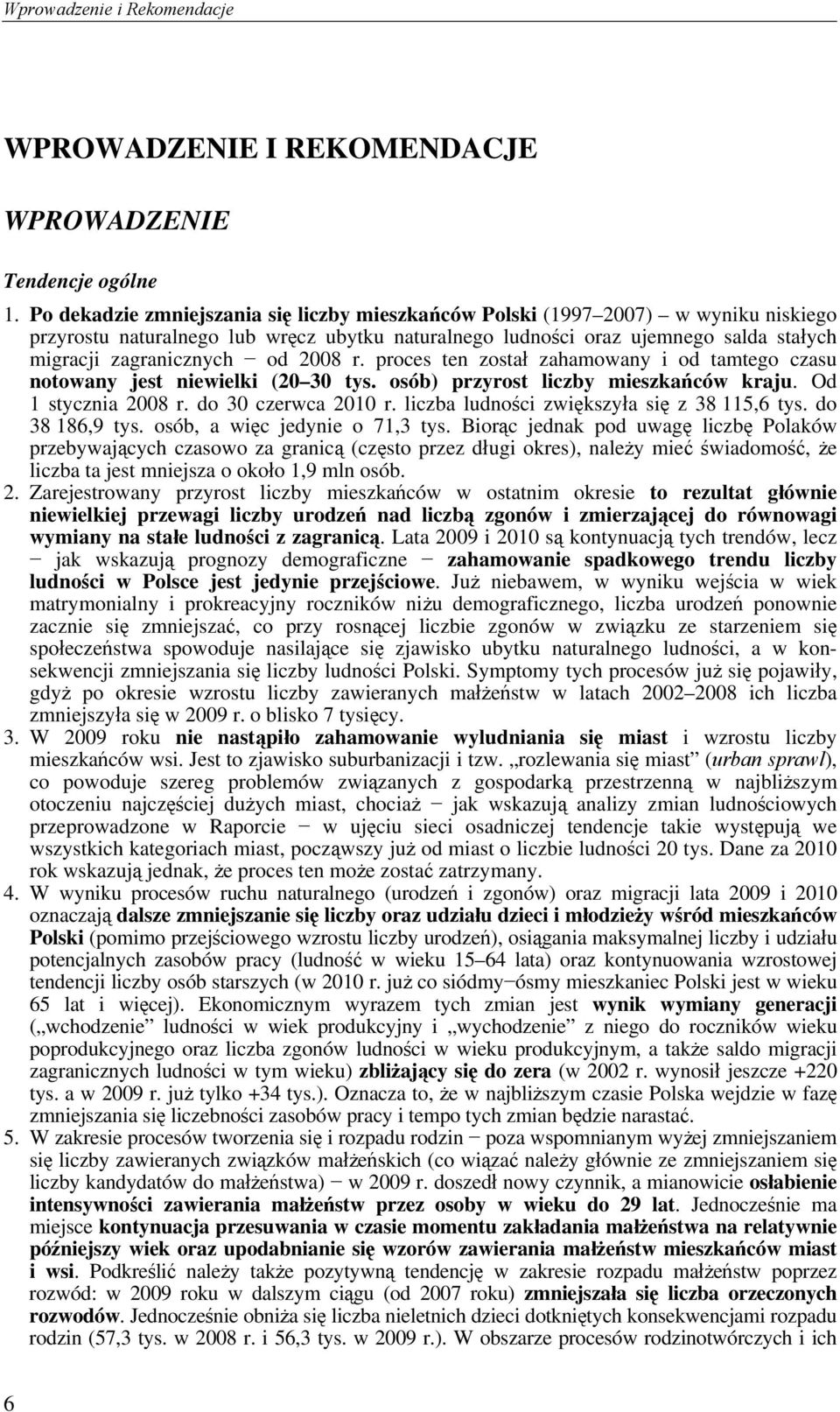 2008 r. proces ten został zahamowany i od tamtego czasu notowany jest niewielki (20 30 tys. osób) przyrost liczby mieszkańców kraju. Od 1 stycznia 2008 r. do 30 czerwca 2010 r.