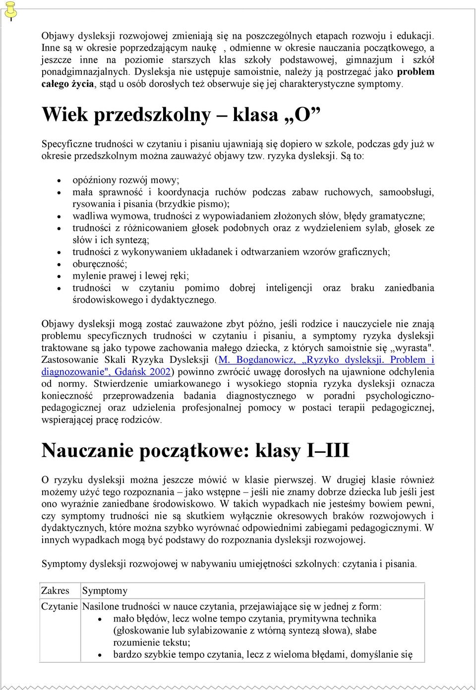 Dysleksja nie ustępuje samoistnie, należy ją postrzegać jako problem całego życia, stąd u osób dorosłych też obserwuje się jej charakterystyczne symptomy.