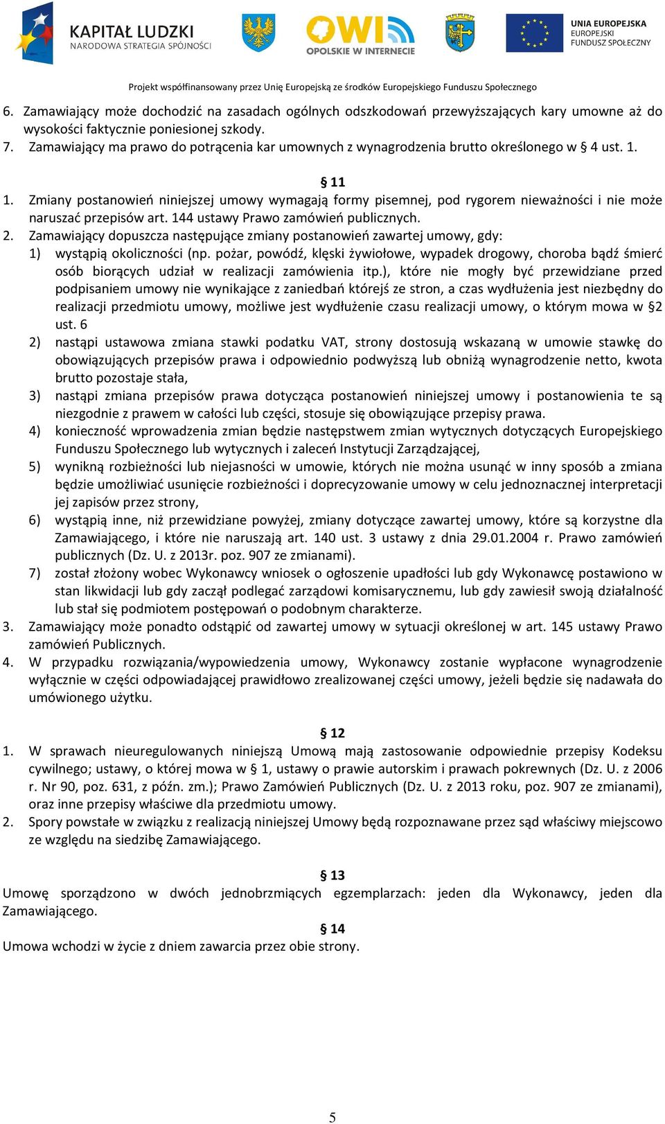 Zmiany postanowień niniejszej umowy wymagają formy pisemnej, pod rygorem nieważności i nie może naruszać przepisów art. 144 ustawy Prawo zamówień publicznych. 2.