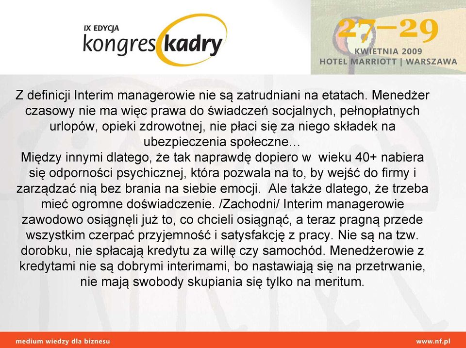 dopiero w wieku 40+ nabiera się odporności psychicznej, która pozwala na to, by wejść do firmy i zarządzać nią bez brania na siebie emocji. Ale także dlatego, że trzeba mieć ogromne doświadczenie.