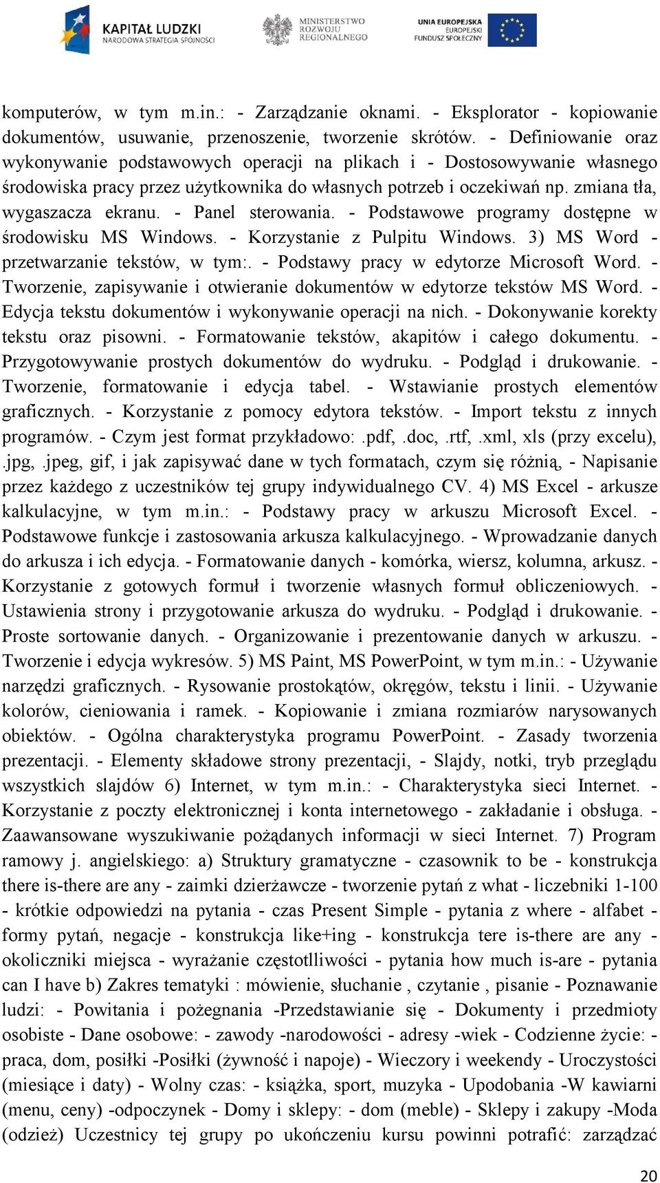- Panel sterowania. - Podstawowe programy dostępne w środowisku MS Windows. - Korzystanie z Pulpitu Windows. 3) MS Word - przetwarzanie tekstów, w tym:. - Podstawy pracy w edytorze Microsoft Word.