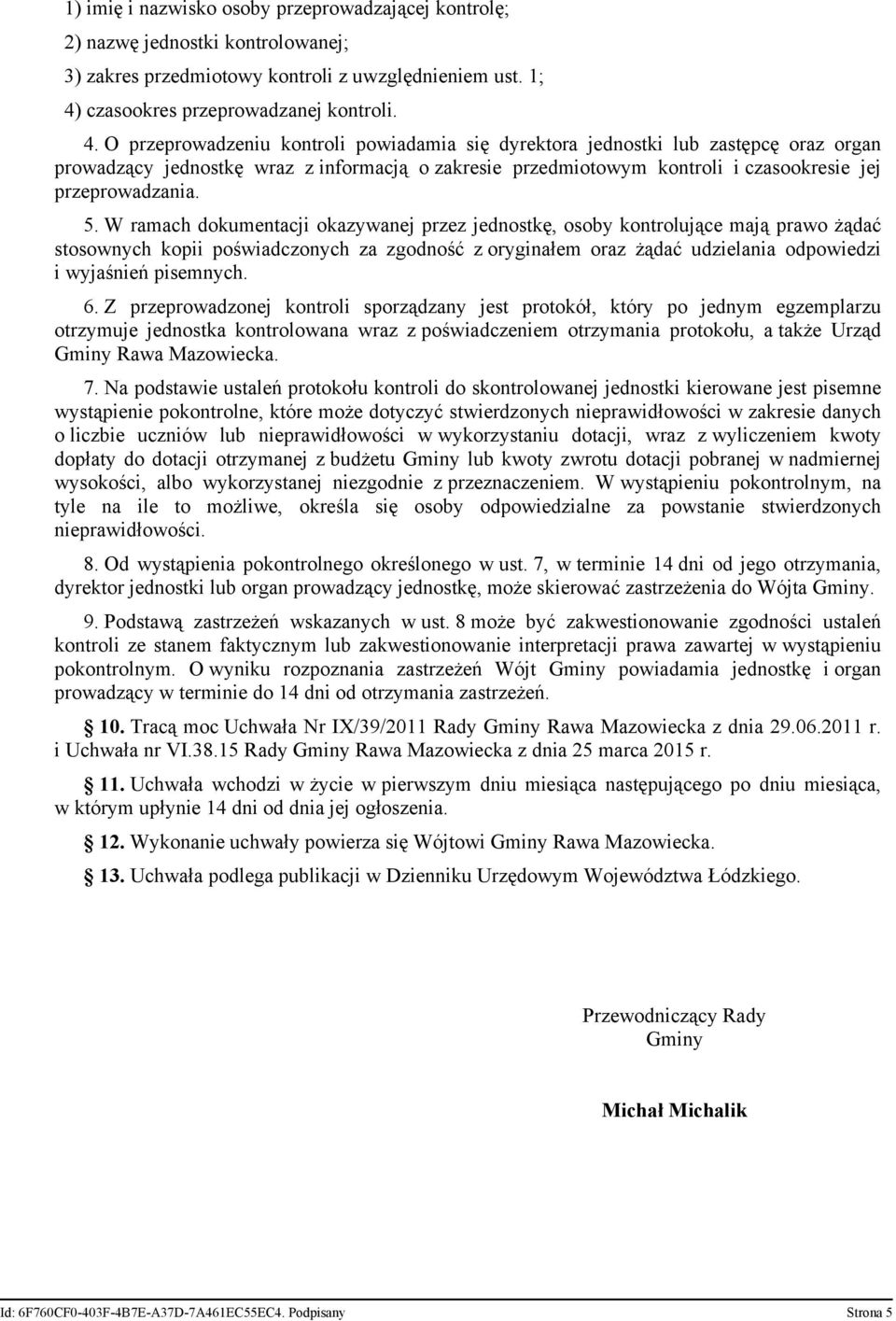 O przeprowadzeniu kontroli powiadamia się dyrektora jednostki lub zastępcę oraz organ prowadzący jednostkę wraz z informacją o zakresie przedmiotowym kontroli i czasookresie jej przeprowadzania. 5.