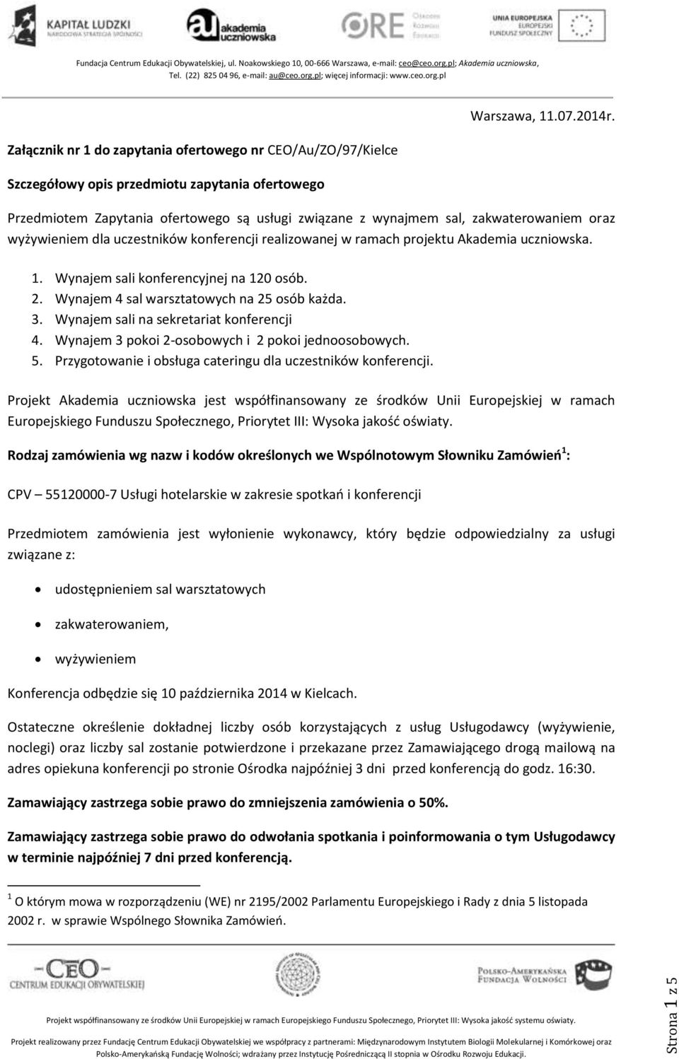 Wynajem sali konferencyjnej na 120 osób. 2. Wynajem 4 sal warsztatowych na 25 osób każda. 3. Wynajem sali na sekretariat konferencji 4. Wynajem 3 pokoi 2-osobowych i 2 pokoi jednoosobowych. 5.