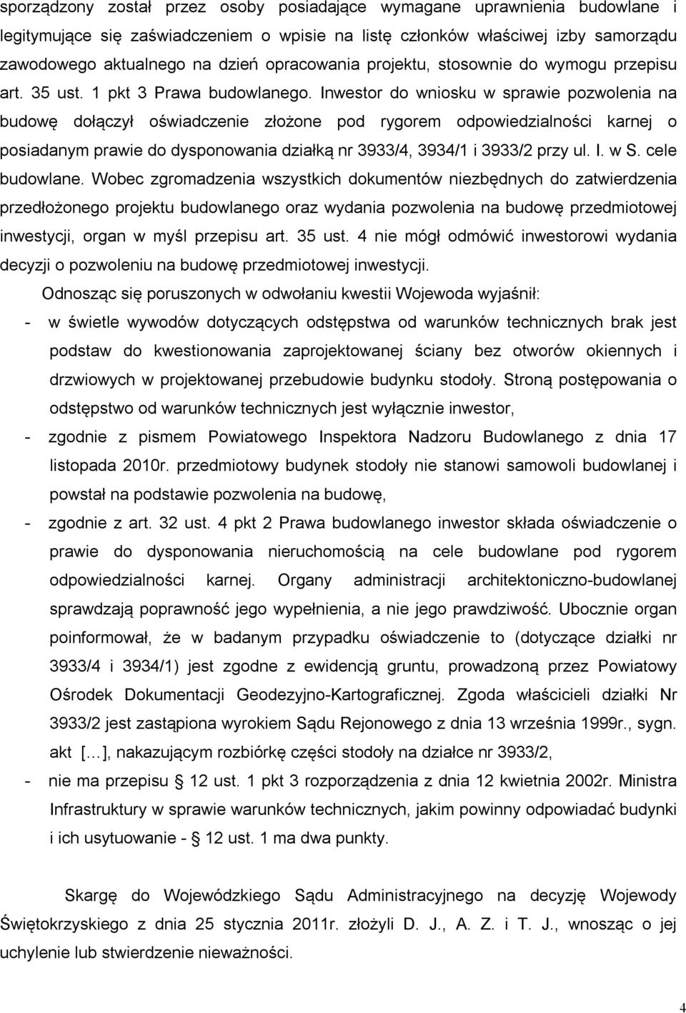 Inwestor do wniosku w sprawie pozwolenia na budowę dołączył oświadczenie złożone pod rygorem odpowiedzialności karnej o posiadanym prawie do dysponowania działką nr 3933/4, 3934/1 i 3933/2 przy ul. I.