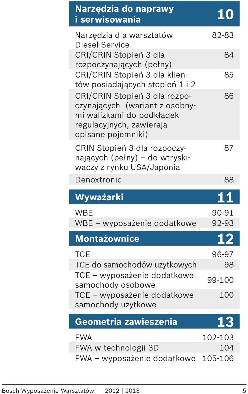waczy z rynku USA/Japonia Denoxtronic 88 Wyważarki 11 WBE 90-91 WBE wyposażenie dodatkowe 92-93 Montażownice 12 TCE 96-97 TCE do samochodów użytkowych 98 TCE wyposażenie dodatkowe samochody