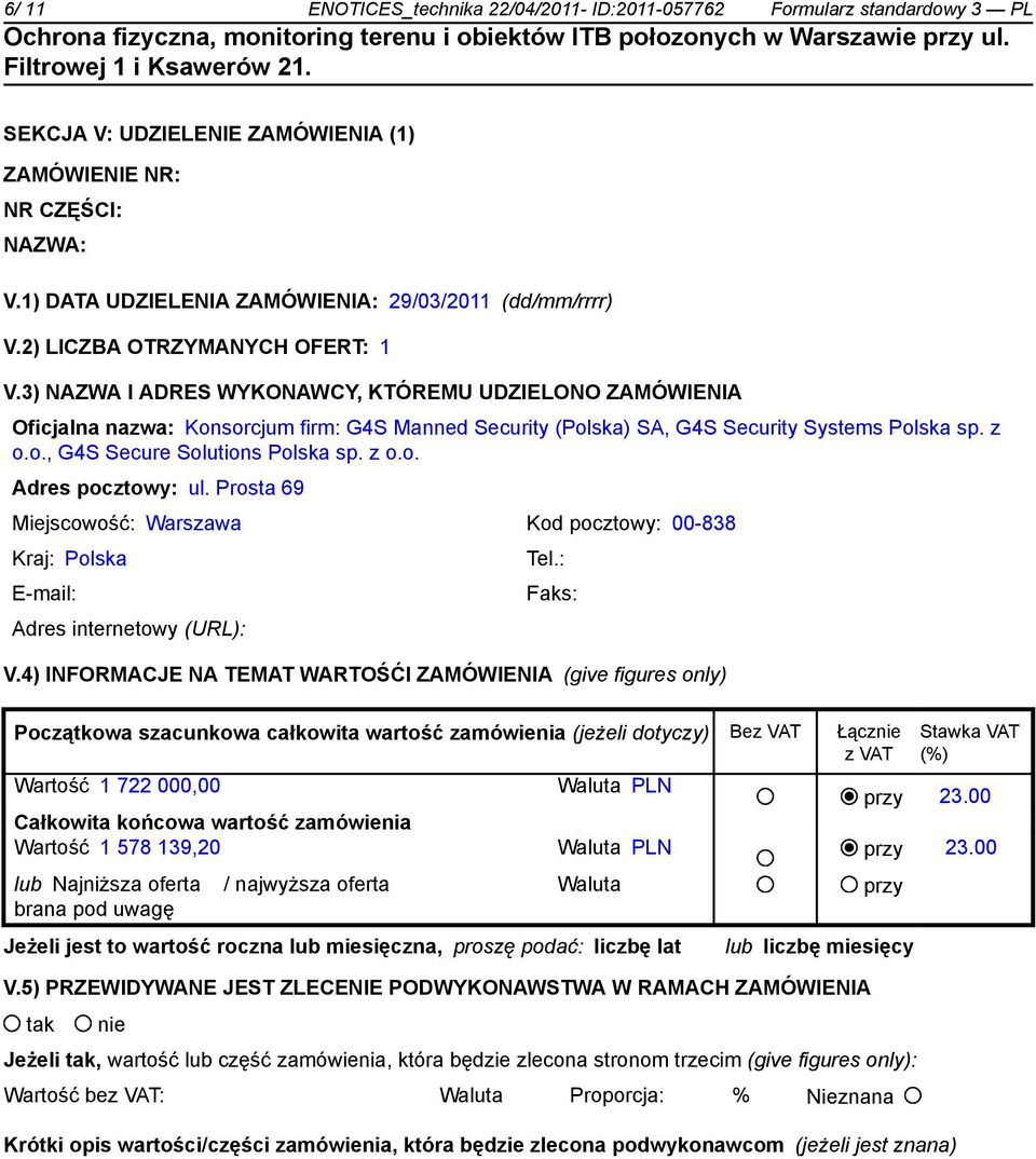 3) NAZWA I ADRES WYKONAWCY, KTÓREMU UDZIELONO ZAMÓWIENIA Oficjalna nazwa: Konsorcjum firm: G4S Manned Security (Polska) SA, G4S Security Systems Polska sp. z o.o., G4S Secure Solutions Polska sp. z o.o. Adres pocztowy: ul.