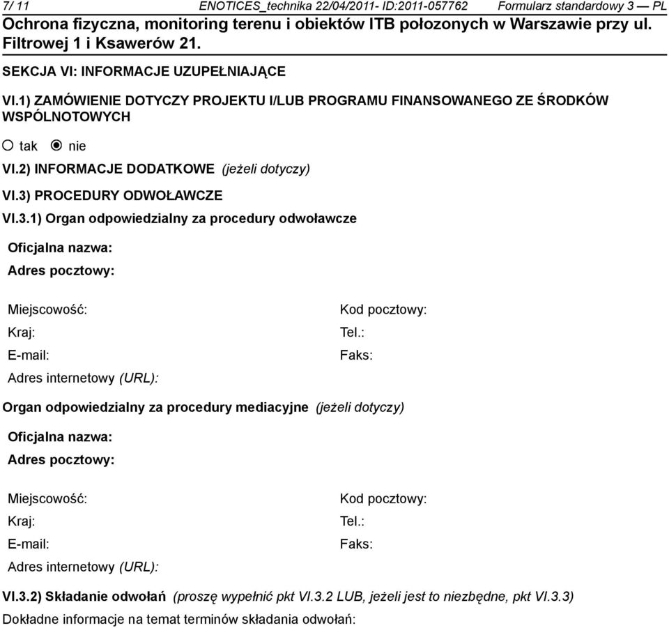 PROCEDURY ODWOŁAWCZE VI.3.1) Organ odpowiedzialny za procedury odwoławcze Oficjalna nazwa: Adres pocztowy: Miejscowość: Kraj: E-mail: Adres internetowy (URL): Kod pocztowy: Tel.