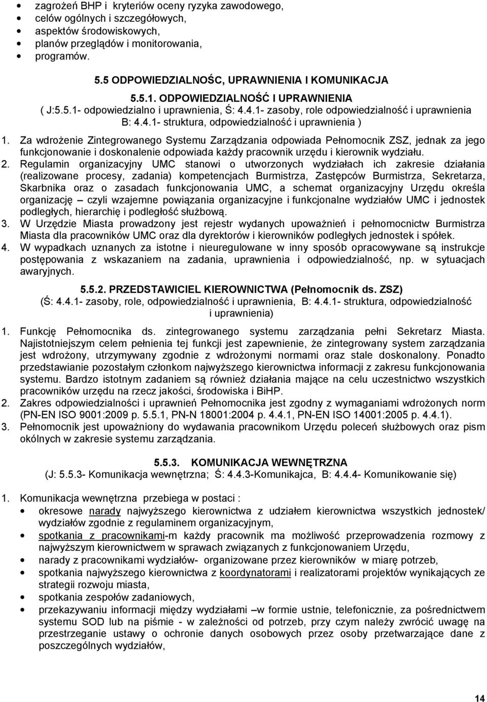 Za wdroŝenie Zintegrowanego Systemu Zarządzania odpowiada Pełnomocnik ZSZ, jednak za jego funkcjonowanie i doskonalenie odpowiada kaŝdy pracownik urzędu i kierownik wydziału. 2.