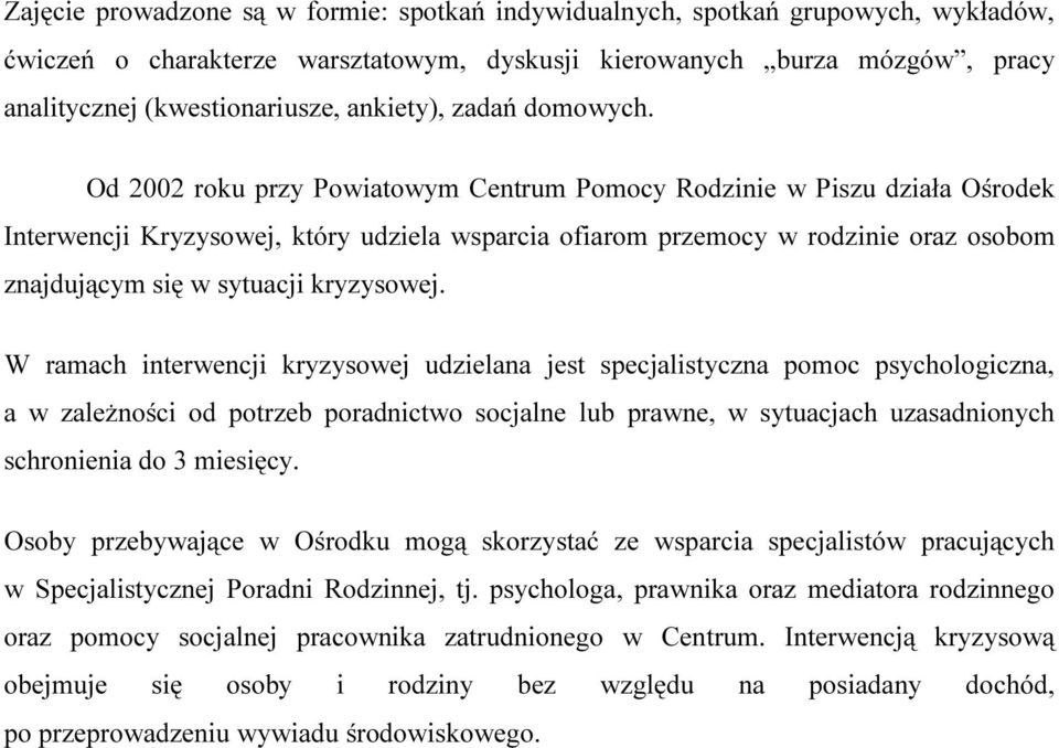 Od 2002 roku przy Powiatowym Centrum Pomocy Rodzinie w Piszu działa Ośrodek Interwencji Kryzysowej, który udziela wsparcia ofiarom przemocy w rodzinie oraz osobom znajdującym się w sytuacji